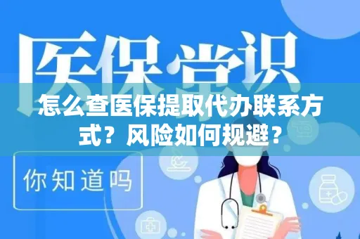 怎么查医保提取代办联系方式？风险如何规避？